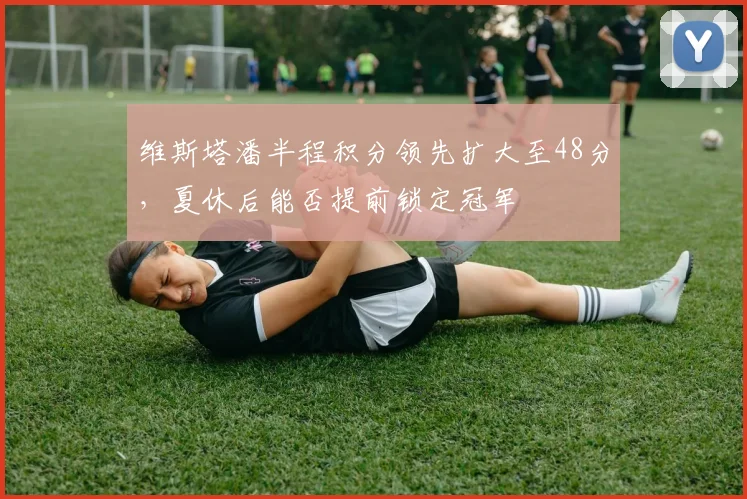 维斯塔潘半程积分领先扩大至48分,夏休后能否提前锁定冠军