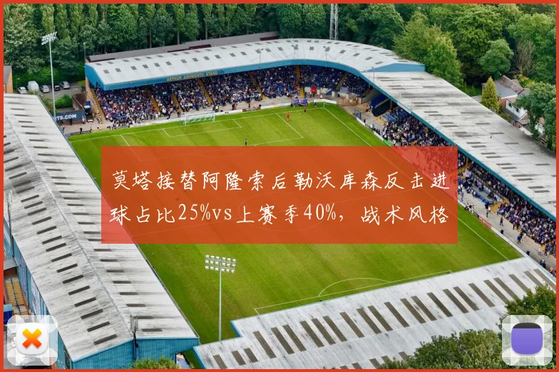 莫塔接替阿隆索后勒沃库森反击进球占比25%vs上赛季40%，战术风格悄然转型